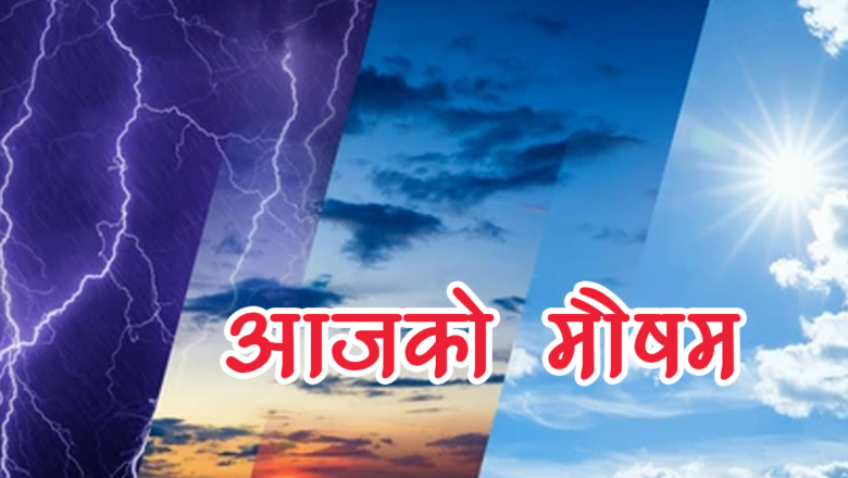 यस्तो छ आजको मौसम पूर्वानुमान